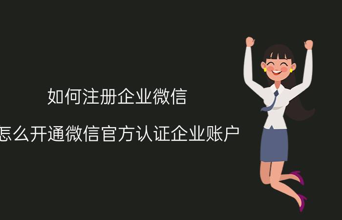 如何注册企业微信 怎么开通微信官方认证企业账户？